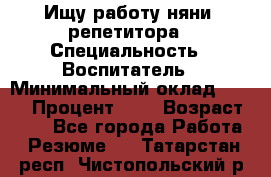 Ищу работу няни, репетитора › Специальность ­ Воспитатель › Минимальный оклад ­ 300 › Процент ­ 5 › Возраст ­ 28 - Все города Работа » Резюме   . Татарстан респ.,Чистопольский р-н